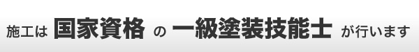 施工は国家資格の一級塗装技能士が行います